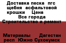 Доставка песка, пгс, щебня, асфальтовой крошки. › Цена ­ 400 - Все города Строительство и ремонт » Материалы   . Дагестан респ.,Южно-Сухокумск г.